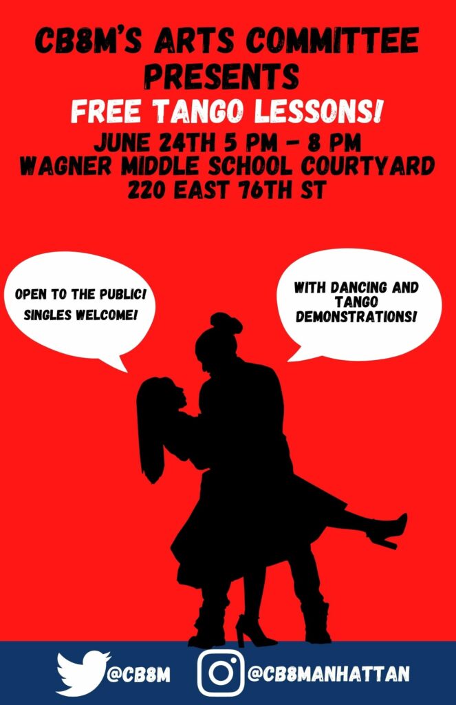 CB8M'S ARTS COMMITTEE PRESENTS FREE TANGO LESSONS! JUNE 24TH 5 PM - 8 PM WAGNER MIDDLE SCHOOL COURTYARD 220 EAST 76TH ST OPEN To THE PUBLIC SINGLES WELCOME! WITH DANCING AND TANGO DEMONSTRATIONS!